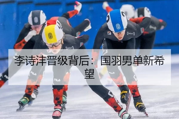 李诗沣晋级背后：国羽男单新希望