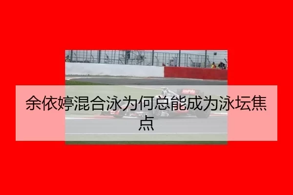 余依婷混合泳为何总能成为泳坛焦点